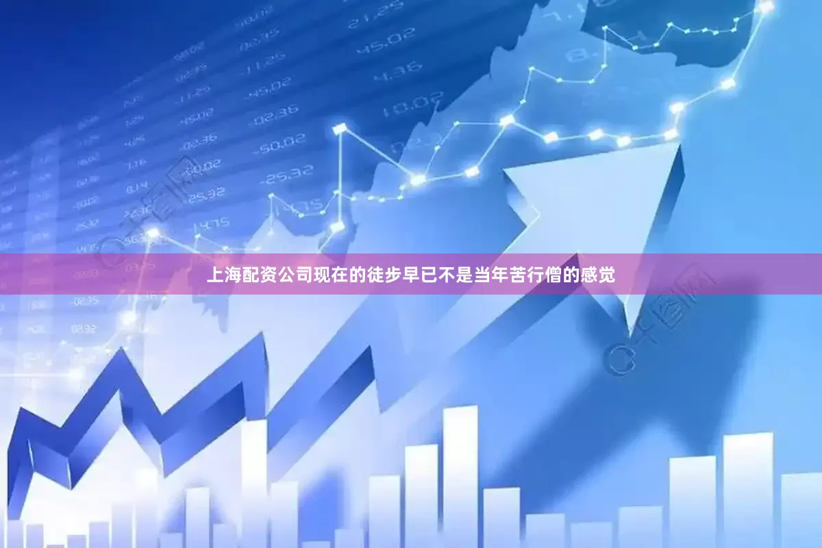 上海配资公司现在的徒步早已不是当年苦行僧的感觉