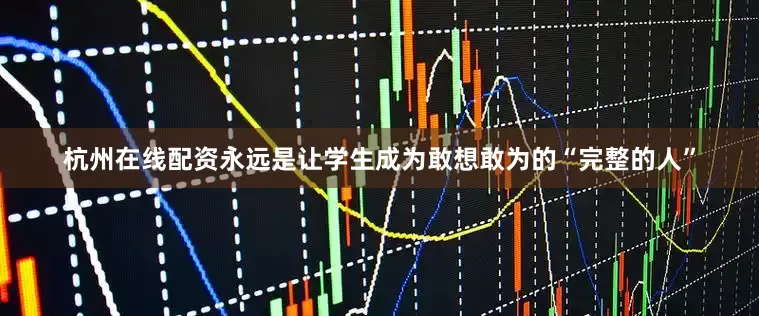 杭州在线配资永远是让学生成为敢想敢为的“完整的人”