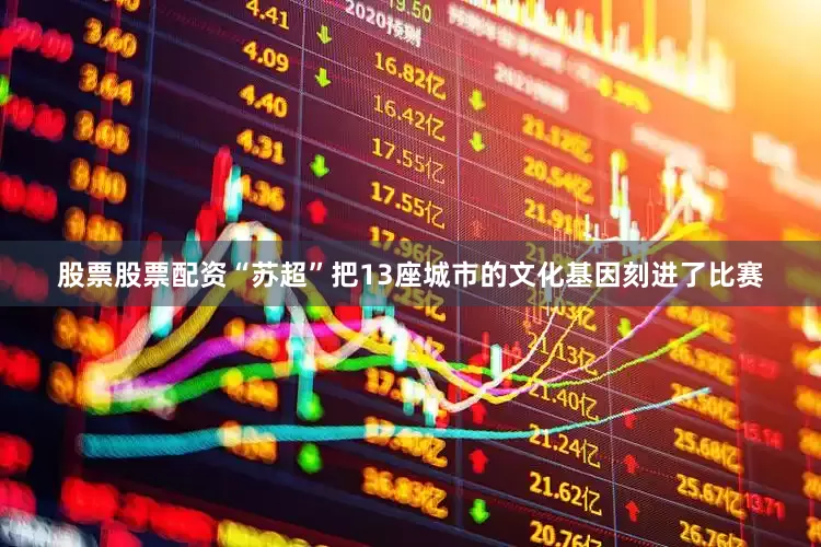 股票股票配资“苏超”把13座城市的文化基因刻进了比赛