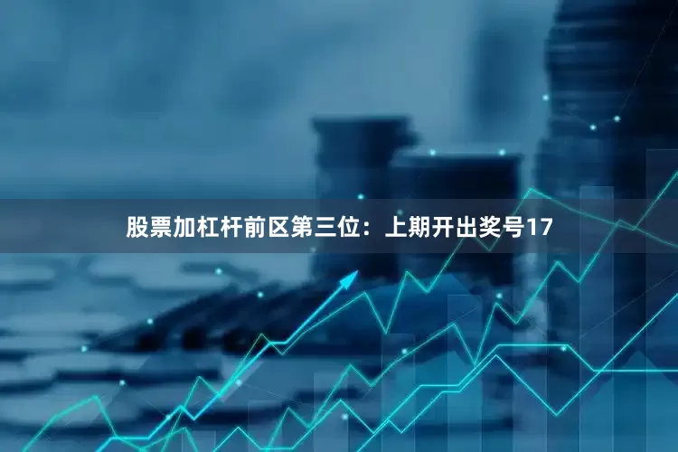 股票加杠杆　　前区第三位：上期开出奖号17