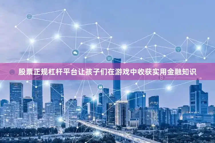 股票正规杠杆平台让孩子们在游戏中收获实用金融知识