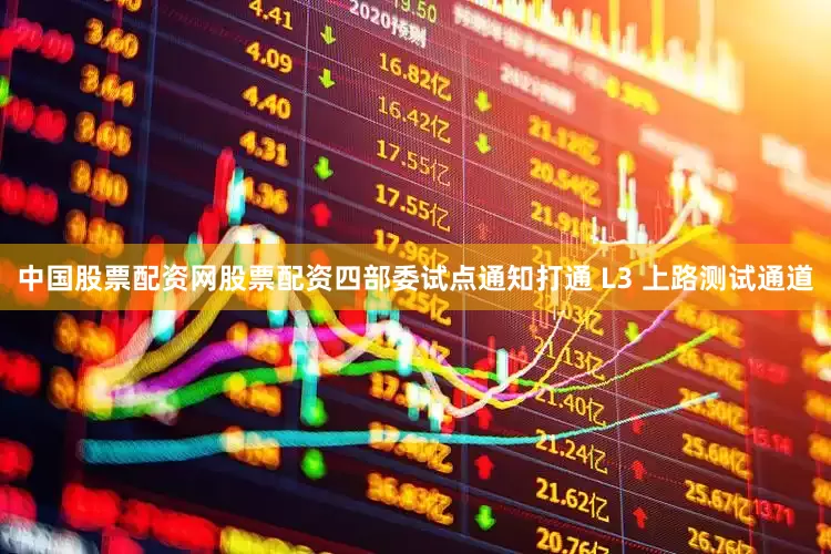 中国股票配资网股票配资四部委试点通知打通 L3 上路测试通道