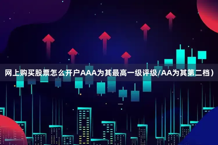网上购买股票怎么开户AAA为其最高一级评级/AA为其第二档）