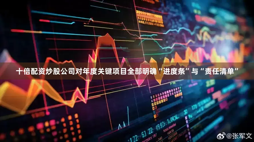 十倍配资炒股公司对年度关键项目全部明确“进度条”与“责任清单”