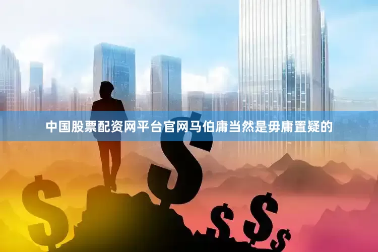 中国股票配资网平台官网马伯庸当然是毋庸置疑的