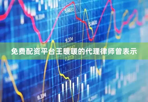 免费配资平台王暖暖的代理律师曾表示