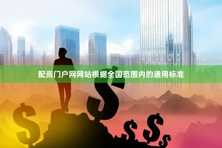 配资门户网网站根据全国范围内的通用标准