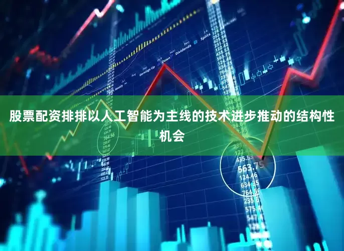 股票配资排排以人工智能为主线的技术进步推动的结构性机会