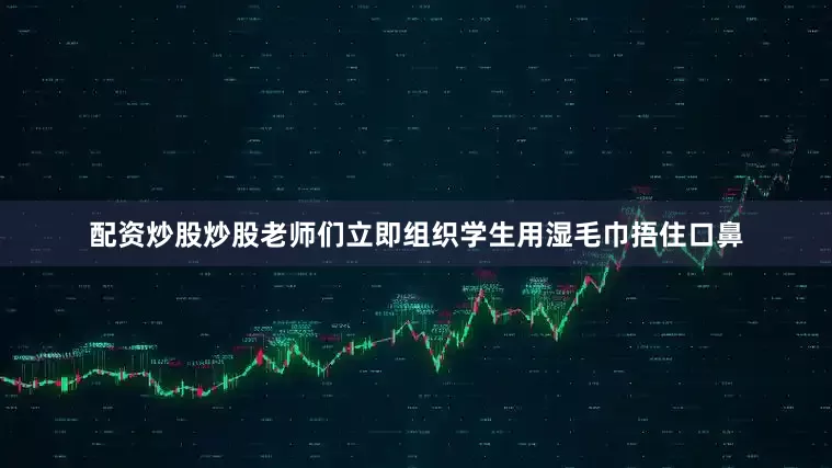 配资炒股炒股老师们立即组织学生用湿毛巾捂住口鼻