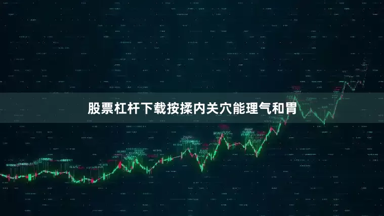 股票杠杆下载按揉内关穴能理气和胃