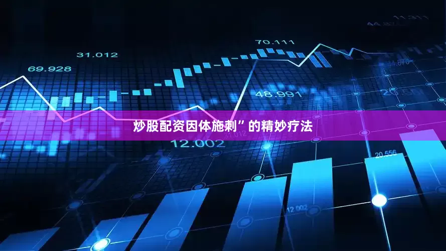 炒股配资因体施刺”的精妙疗法