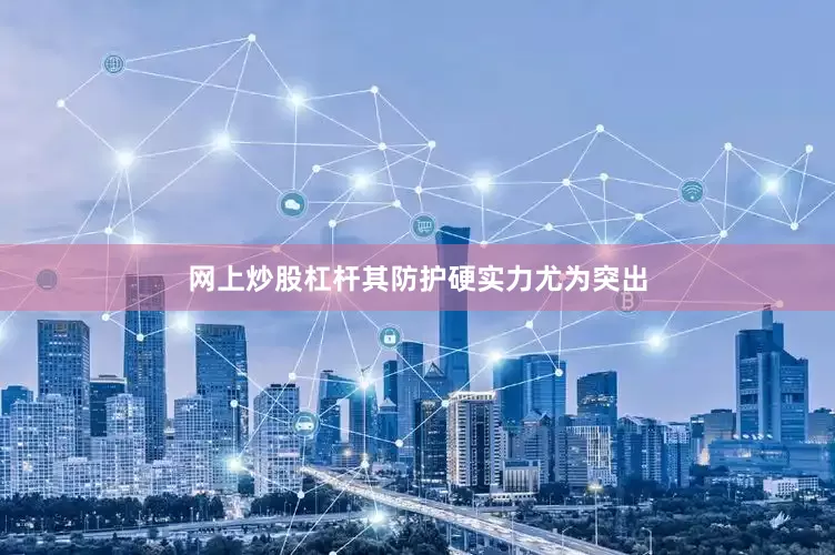 网上炒股杠杆其防护硬实力尤为突出