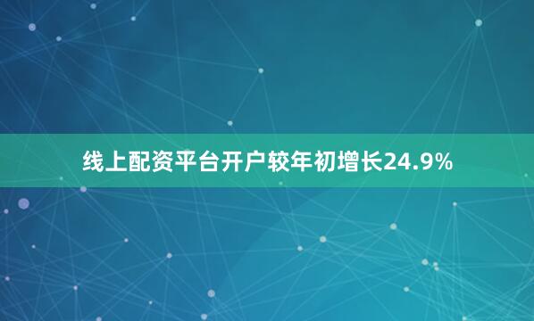 线上配资平台开户较年初增长24.9%