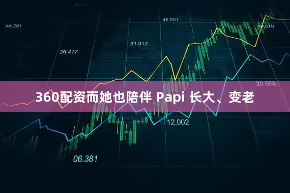360配资而她也陪伴 Papi 长大、变老