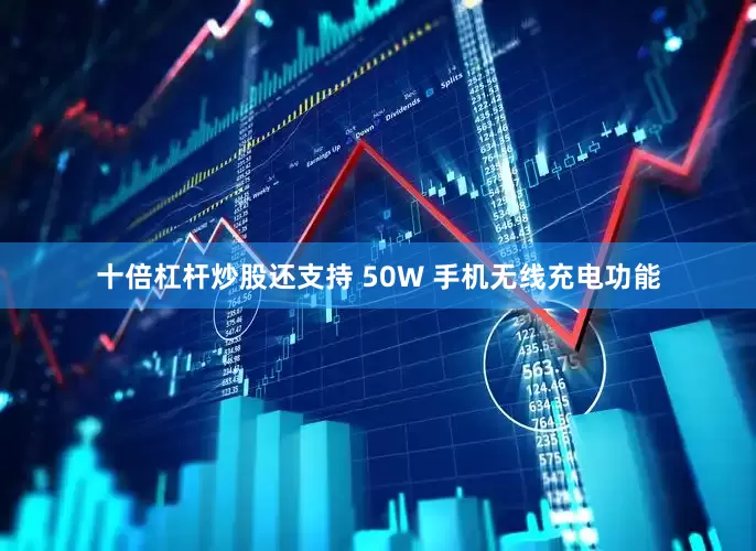 十倍杠杆炒股还支持 50W 手机无线充电功能