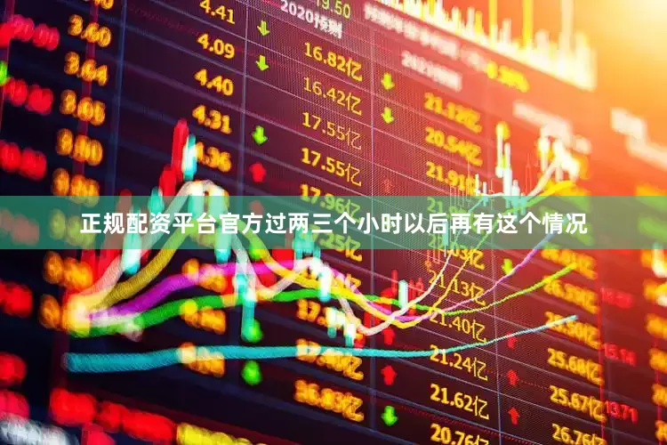 正规配资平台官方过两三个小时以后再有这个情况