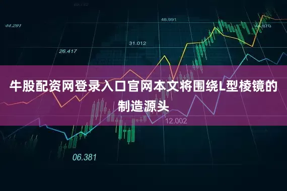 牛股配资网登录入口官网本文将围绕L型棱镜的制造源头