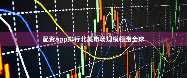 配资app排行北美市场规模领跑全球