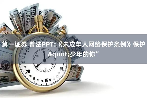 第一证券 普法PPT:《未成年人网络保护条例》保护"少年的你”