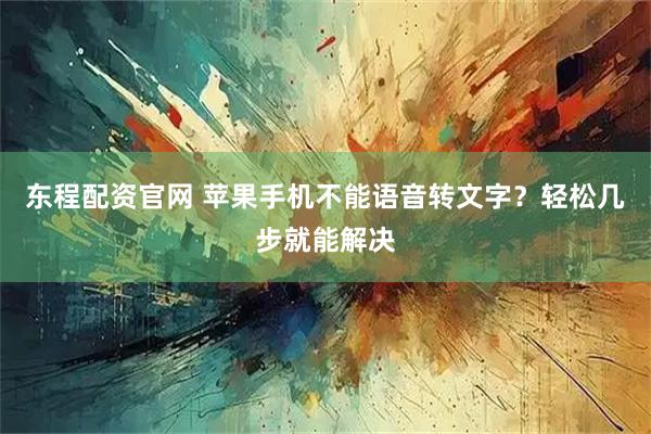 东程配资官网 苹果手机不能语音转文字？轻松几步就能解决