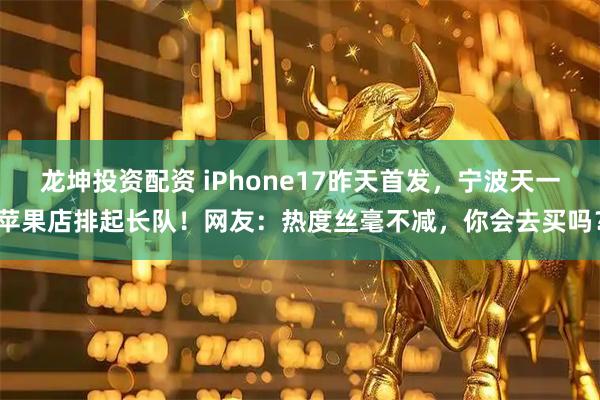 龙坤投资配资 iPhone17昨天首发，宁波天一苹果店排起长队！网友：热度丝毫不减，你会去买吗？
