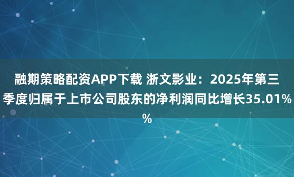 融期策略配资APP下载 浙文影业:2025年第三季度归属于上市公司股东的净利润同比增长35.01%