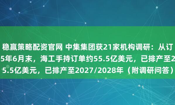 稳赢策略配资官网 中集集团获21家机构调研:从订单储备看,截至2025年6月末,海工手持订单约55.5亿美元,已排产至2027/2028年(附调研问答)