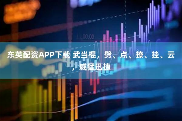 东英配资APP下载 武当棍，劈、点、撩、挂、云，威猛迅捷