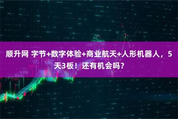顺升网 字节+数字体验+商业航天+人形机器人，5天3板！还有机会吗？
