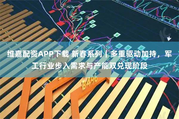 维嘉配资APP下载 新春系列｜多重驱动加持，军工行业步入需求与产能双兑现阶段