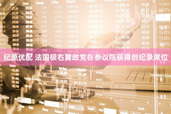 纪源优配 法国极右翼政党在参议院获得创纪录席位